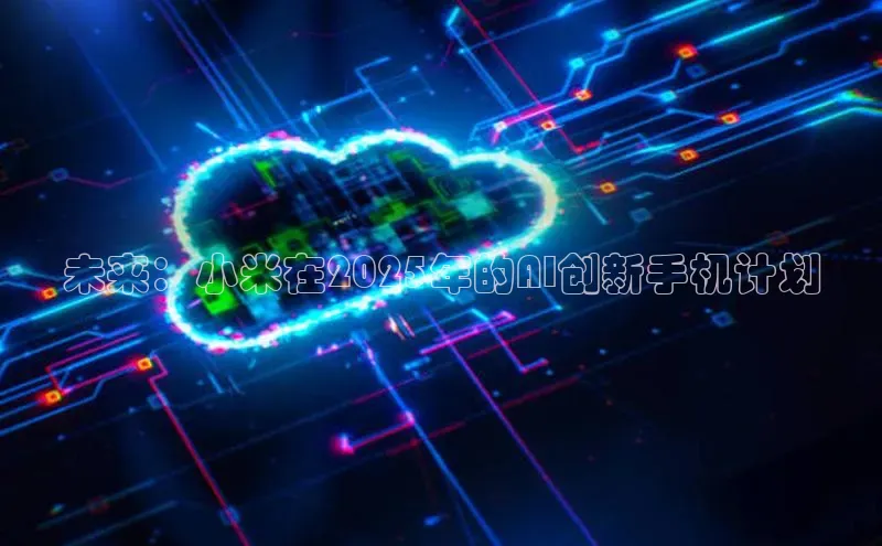 未来：小米在2025年的AI创新手机计划