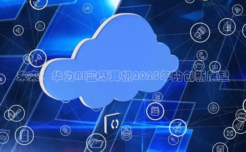 未来：华为AI蓝牙耳机2025年的创新展望