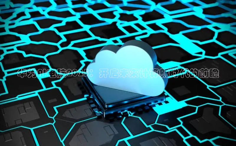 华为AI电脑2025：开启未来计算新时代的前瞻