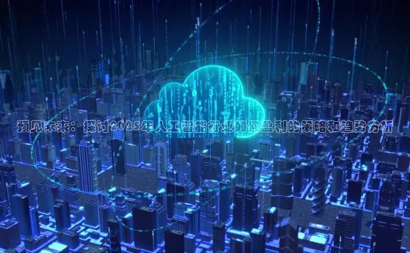 预见未来：探讨2025年人工智能行业如何盈利的策略和趋势分析