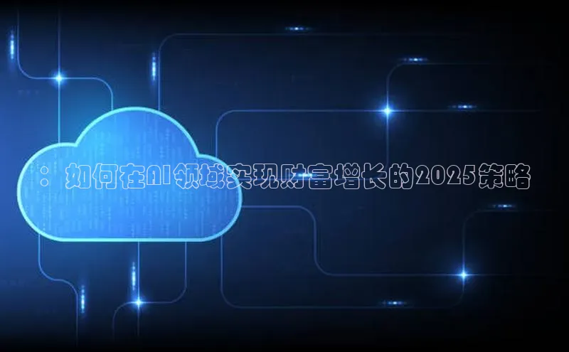 ：如何在AI领域实现财富增长的2025策略
