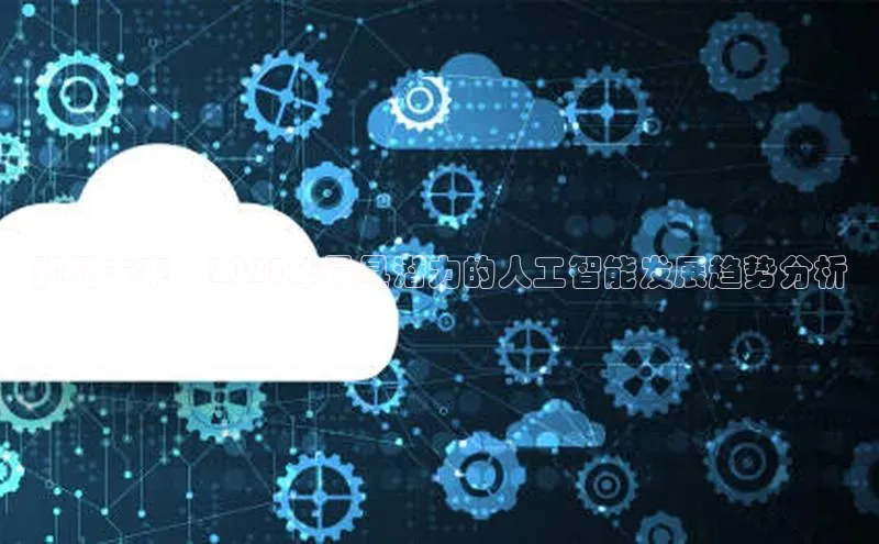 预见未来：2025年最具潜力的人工智能发展趋势分析