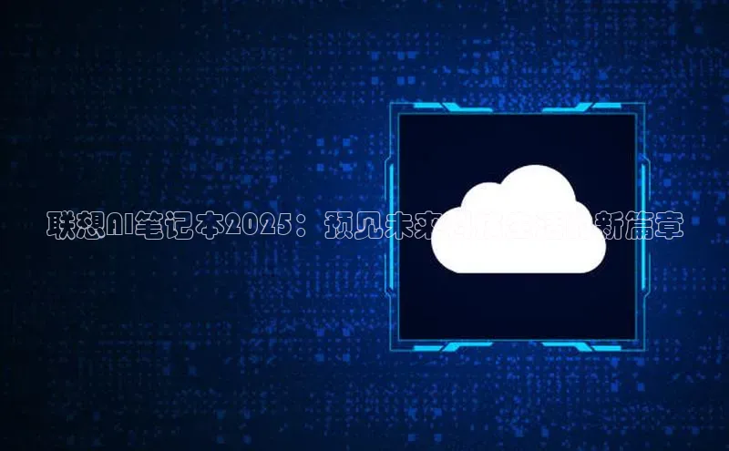 联想AI笔记本2025：预见未来科技生活的新篇章
