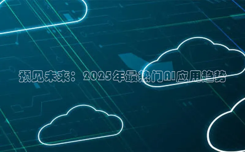预见未来：2025年最热门AI应用趋势